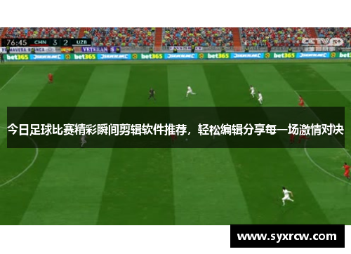 今日足球比赛精彩瞬间剪辑软件推荐，轻松编辑分享每一场激情对决